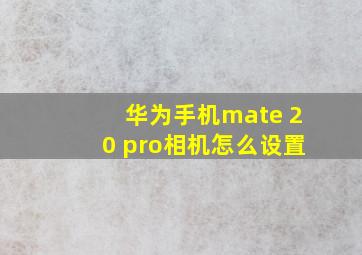 华为手机mate 20 pro相机怎么设置